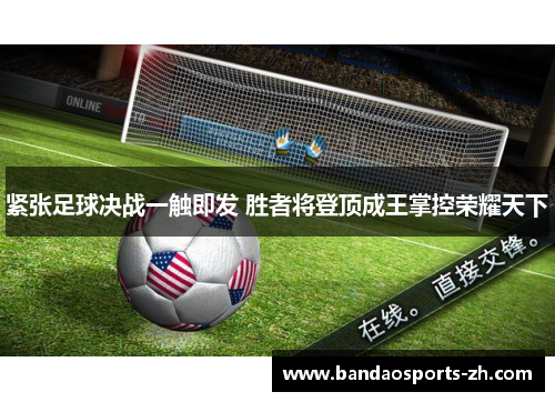 紧张足球决战一触即发 胜者将登顶成王掌控荣耀天下