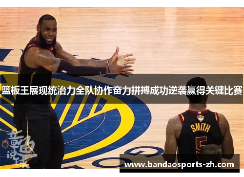篮板王展现统治力全队协作奋力拼搏成功逆袭赢得关键比赛