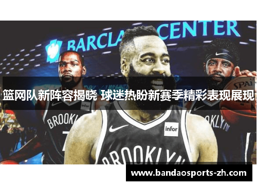 篮网队新阵容揭晓 球迷热盼新赛季精彩表现展现
