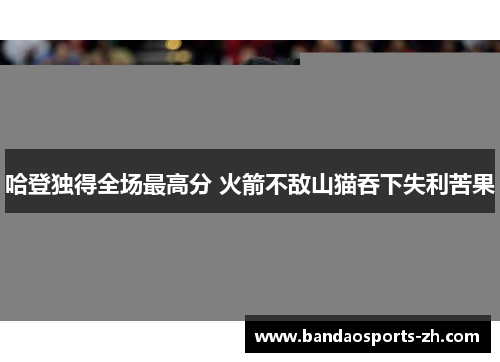 哈登独得全场最高分 火箭不敌山猫吞下失利苦果