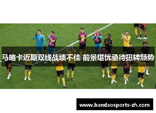马略卡近期双线战绩不佳 前景堪忧亟待扭转颓势
