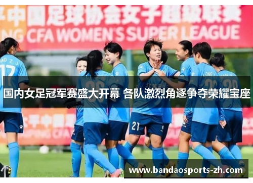 国内女足冠军赛盛大开幕 各队激烈角逐争夺荣耀宝座