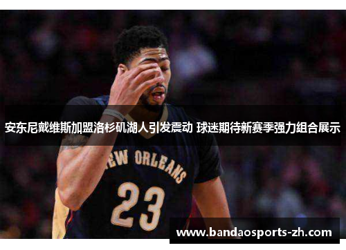 安东尼戴维斯加盟洛杉矶湖人引发震动 球迷期待新赛季强力组合展示