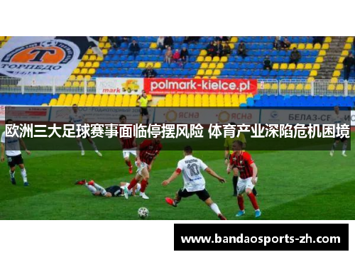 欧洲三大足球赛事面临停摆风险 体育产业深陷危机困境